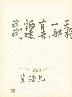 我怕有一天你离我远去,那将是我最大的悲剧