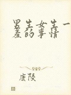 男生女生一起羞羞的事情