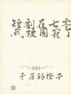 短剧在七零年代,我被团宠了完整版