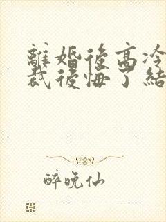 离婚后高冷女总裁后悔了结局