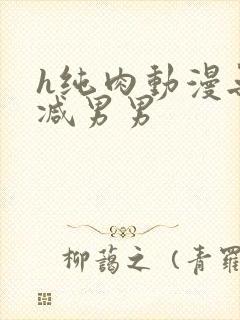 h纯肉动漫无删减男男