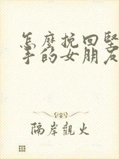 怎么挽回坚决分手的女朋友