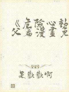 《危险心动》姑父篇漫画免费阅读在