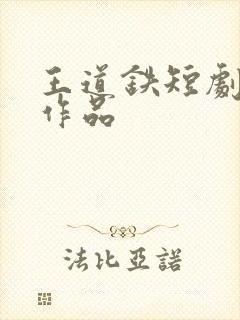 王道铁短剧全部作品