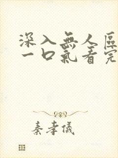 深入无人区短剧一口气看完