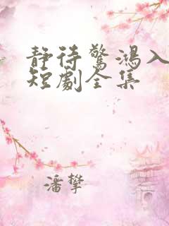 静待惊鸿入瓮慌短剧全集