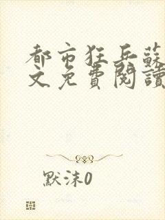 都市狂兵苏锐全文免费阅读