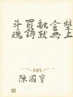 斗罗融合双生武魂铸就无上剑体免费阅读