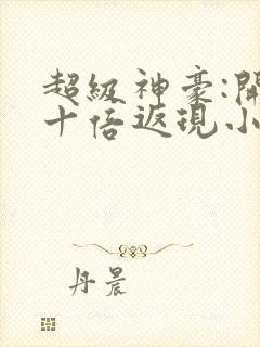 超级神豪:开局十倍返现小说最新章节下载