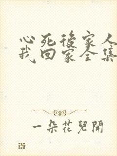 心死后家人跪求我回家全集免费观看