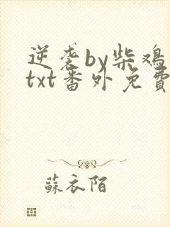 逆袭by柴鸡蛋txt番外免费阅读