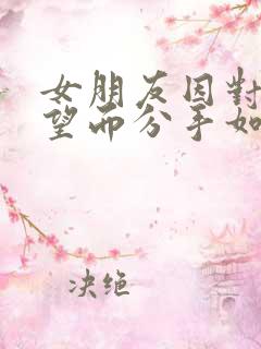 女朋友因对我失望而分手如何挽回