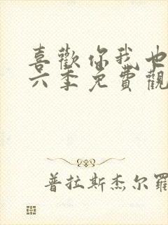 喜欢你我也是第六季免费观看完整版