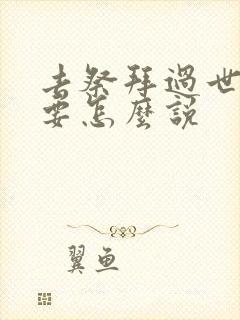 去祭拜过世的人要怎么说