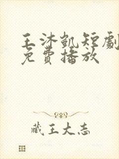 王沐凯短剧全部免费播放