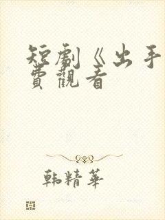 短剧《出手》免费观看