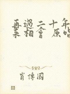 再过二十年我们来相会 原唱