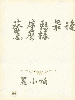 蔡庆熙最后结局怎么样