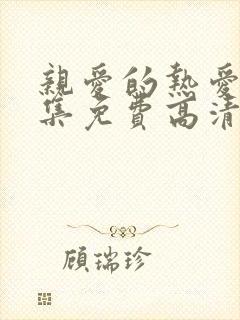 亲爱的热爱的全集免费高清完整版