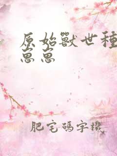 原始兽世种田养崽崽