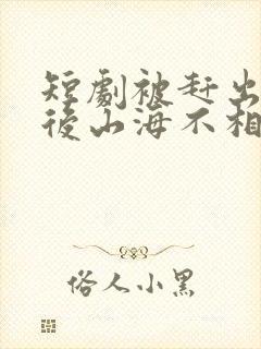 短剧被赶出家门后山海不相逢免费观看