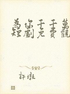 为你千千万万次短剧免费观看全集