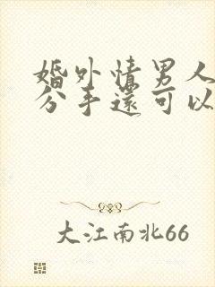 婚外情男人提出分手还可以挽回吗