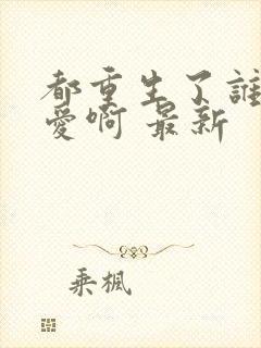 都重生了谁谈恋爱啊 最新