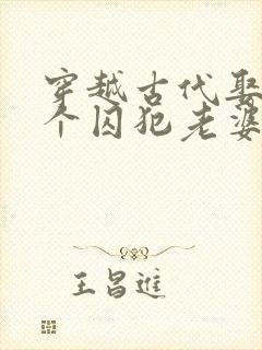 穿越古代娶了三个囚犯老婆的短剧