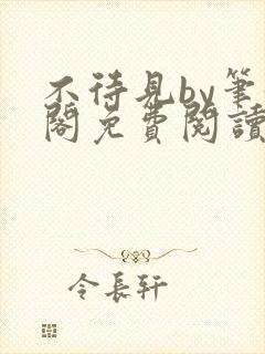 不待见by笔趣阁免费阅读最新章节