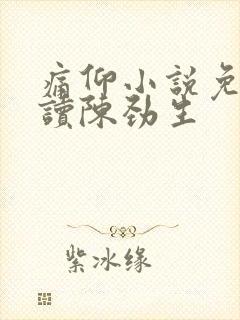 痛仰小说免费阅读陈劲生