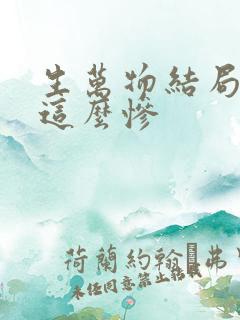 生万物结局为啥这么惨