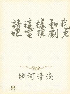 请这样和我恋爱吧电视剧免费观看