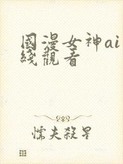 国漫女神ai在线观看