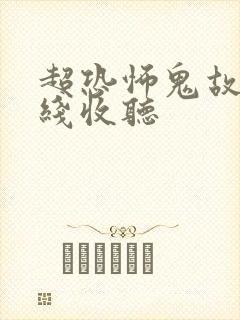 超恐怖鬼故事在线收听