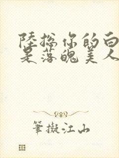 陆总你的白月光是落魄美人短剧版