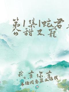 第1集|蛇君老公甜又宠