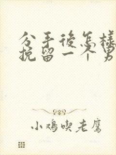 分手后怎样可以挽留一个男人