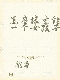 怎么样才能哄好一个女孩子