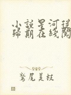 小说星河从不问归期在线阅读