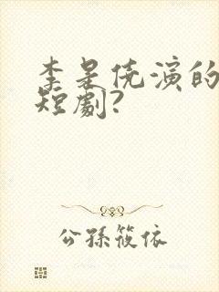 李是侥演的哪些短剧?