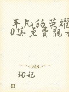 平凡的荣耀第30集免费观看