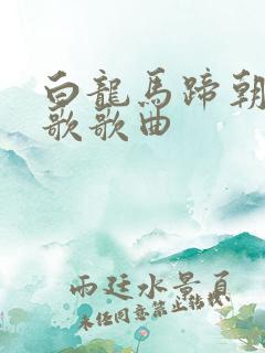 白龙马蹄朝西儿歌歌曲