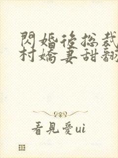 闪婚后总裁的农村娇妻甜翻了短剧在线观看