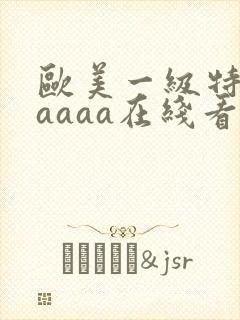 欧美一级特黄aaaaa在线看片