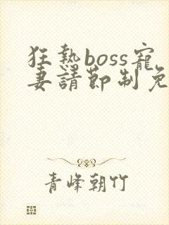 狂热boss宠妻请节制免费观看漫画