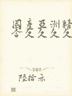 国产亚洲精品综合久久久久