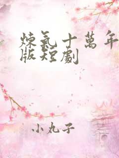 炼气十万年真人版短剧