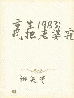 重生1983:我把老婆宠成首富完本