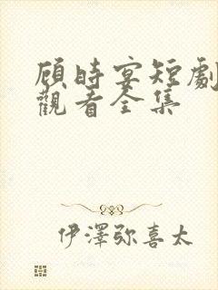 顾时宴短剧免费观看全集